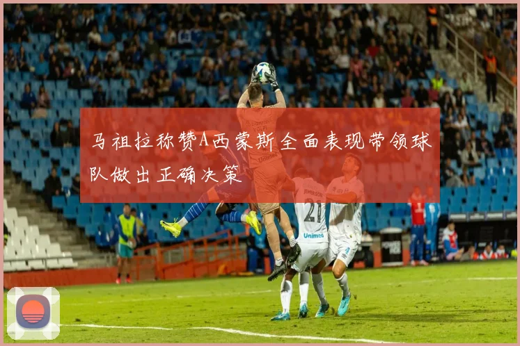 马祖拉称赞A西蒙斯全面表现带领球队做出正确决策