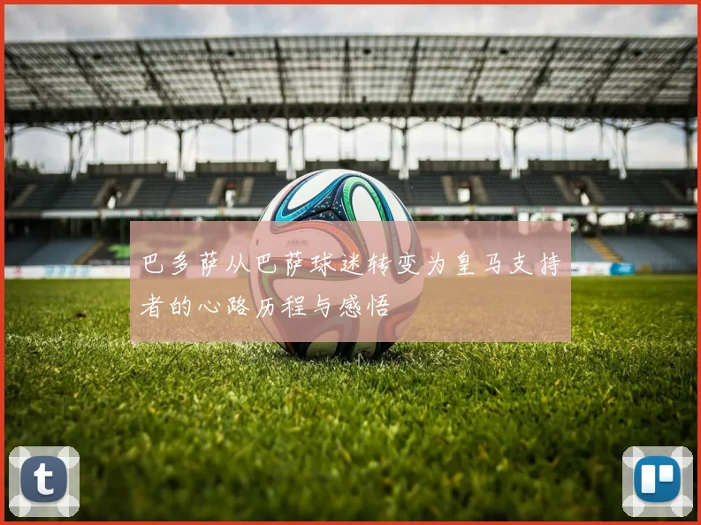 巴多萨从巴萨球迷转变为皇马支持者的心路历程与感悟