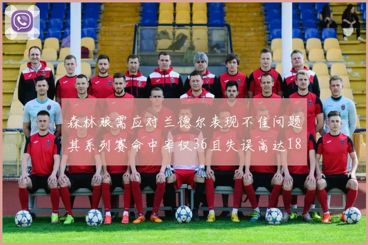 森林狼需应对兰德尔表现不佳问题其系列赛命中率仅36且失误高达18次