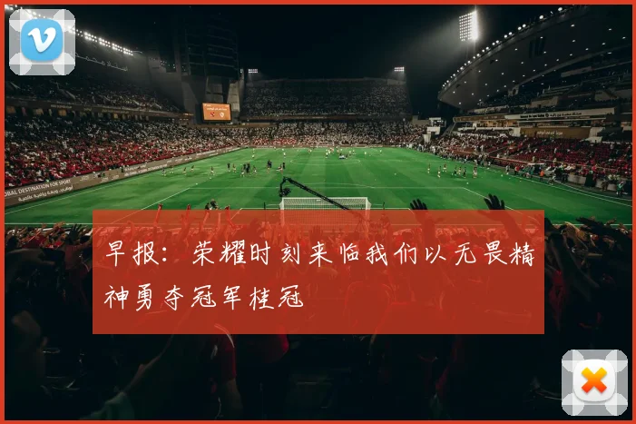 早报：荣耀时刻来临我们以无畏精神勇夺冠军桂冠