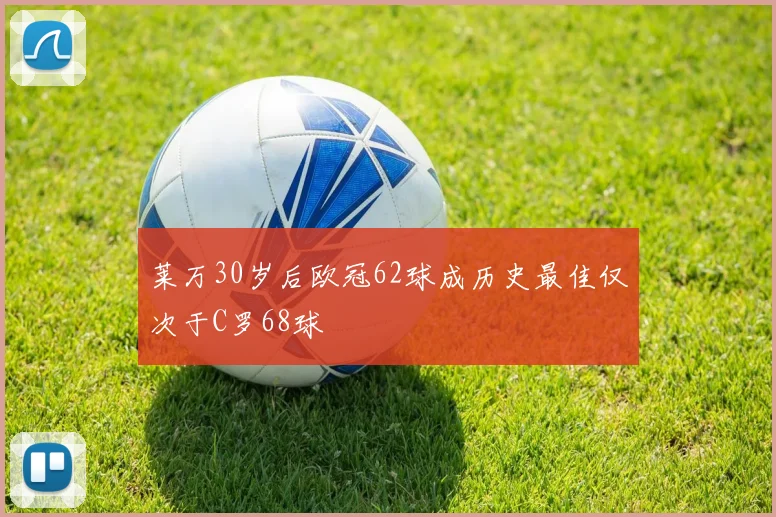 莱万30岁后欧冠62球成历史最佳仅次于C罗68球