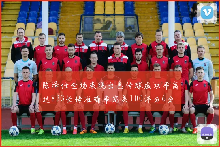 陈泽仕全场表现出色传球成功率高达833长传准确率完美100评分6分