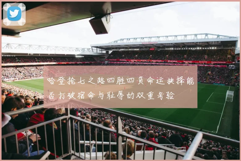 哈登抢七之路四胜四负命运抉择能否打破宿命与耻辱的双重考验