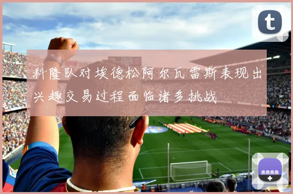 科隆队对埃德松阿尔瓦雷斯表现出兴趣交易过程面临诸多挑战
