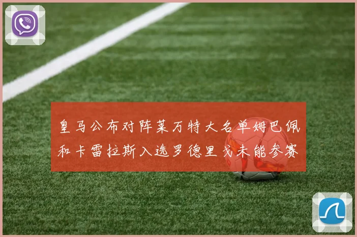 皇马公布对阵莱万特大名单姆巴佩和卡雷拉斯入选罗德里戈未能参赛
