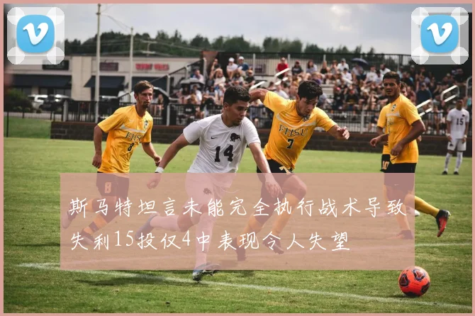斯马特坦言未能完全执行战术导致失利15投仅4中表现令人失望