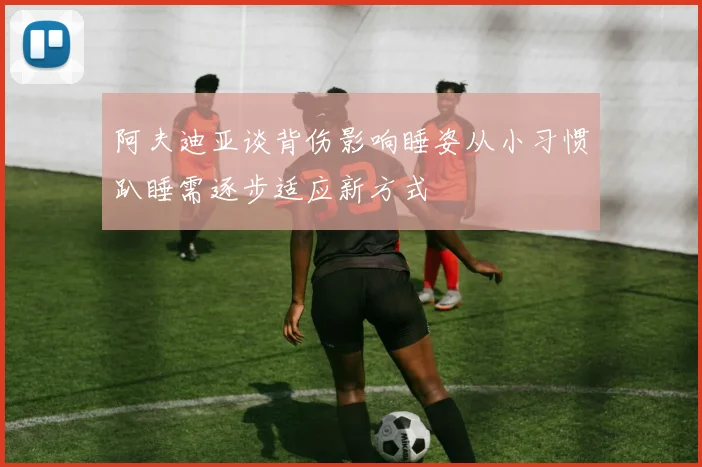 阿夫迪亚谈背伤影响睡姿从小习惯趴睡需逐步适应新方式