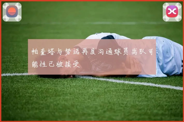 帕奎塔与努诺再度沟通球员离队可能性已被接受