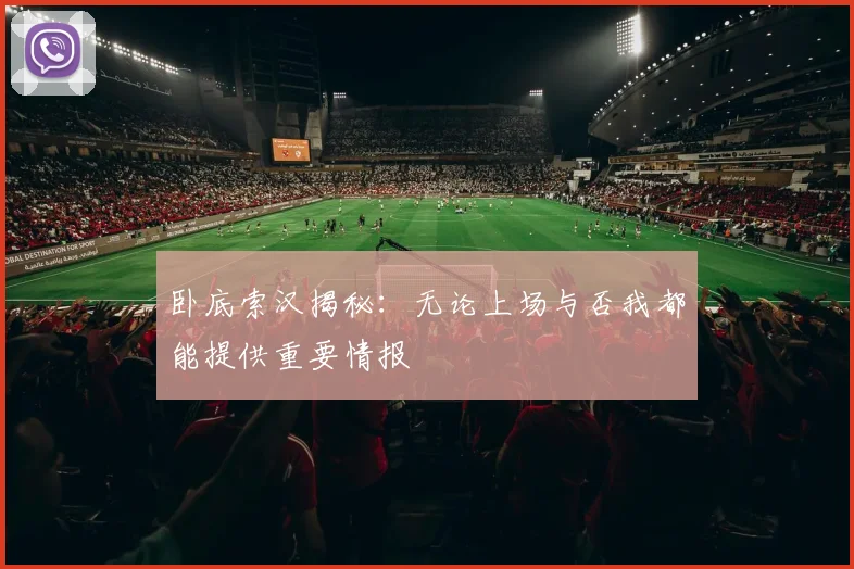 卧底索汉揭秘：无论上场与否我都能提供重要情报